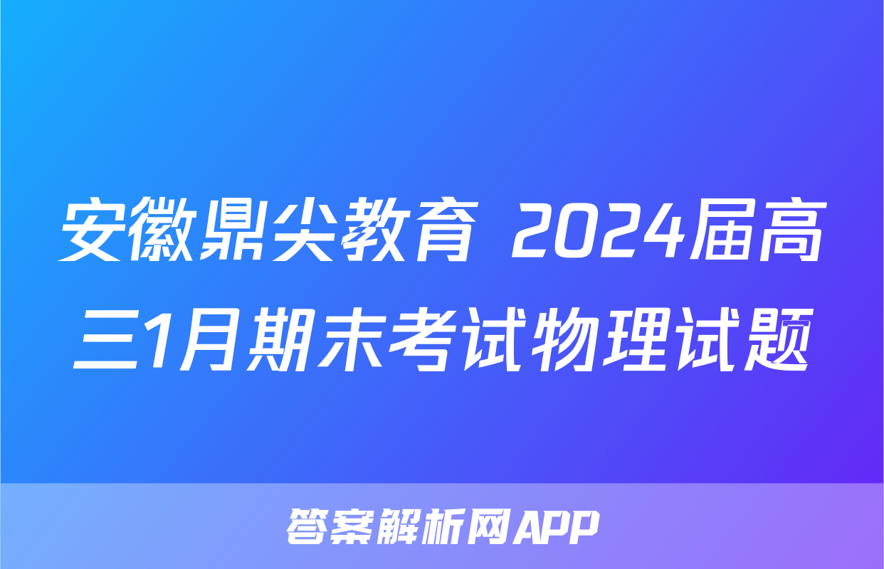 安徽鼎尖教育 2024届高三1月期末考试物理试题